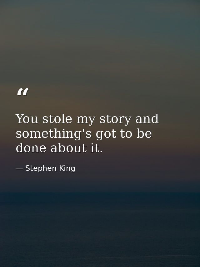 You stole my story and something's got to be done about it. — Stephen King