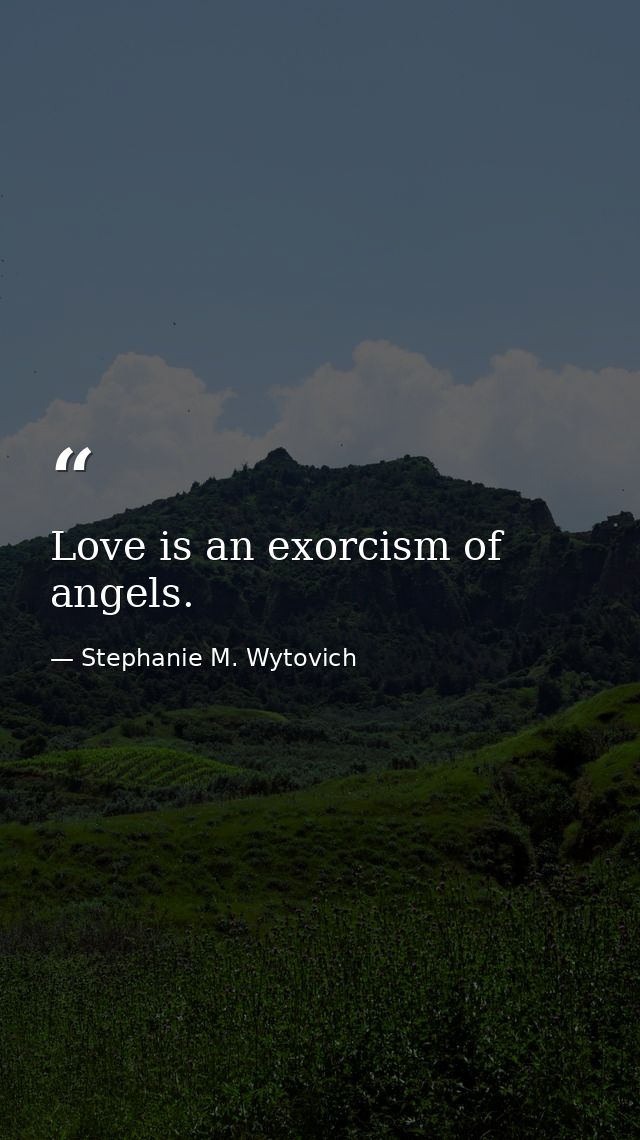Love is an exorcism of angels. — Stephanie M. Wytovich