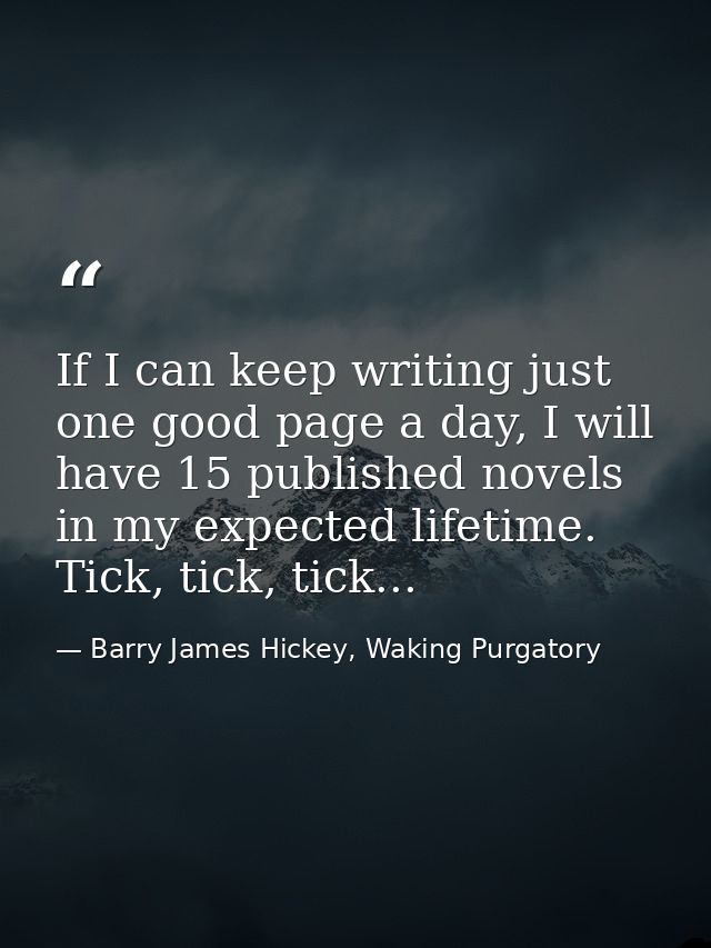 If I can keep writing just one good page a day, I will have 15 published novels in my expected lifetime. Tick, tick, tic — Barry James Hickey, Waking Purgatory