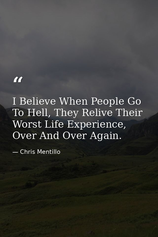I Believe When People Go To Hell, They Relive Their Worst Life Experience, Over And Over Again. — Chris Mentillo