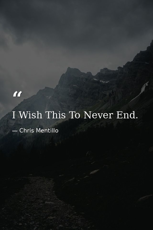 I Wish This To Never End. — Chris Mentillo