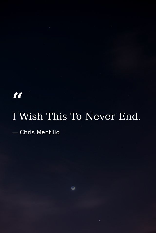 I Wish This To Never End. — Chris Mentillo