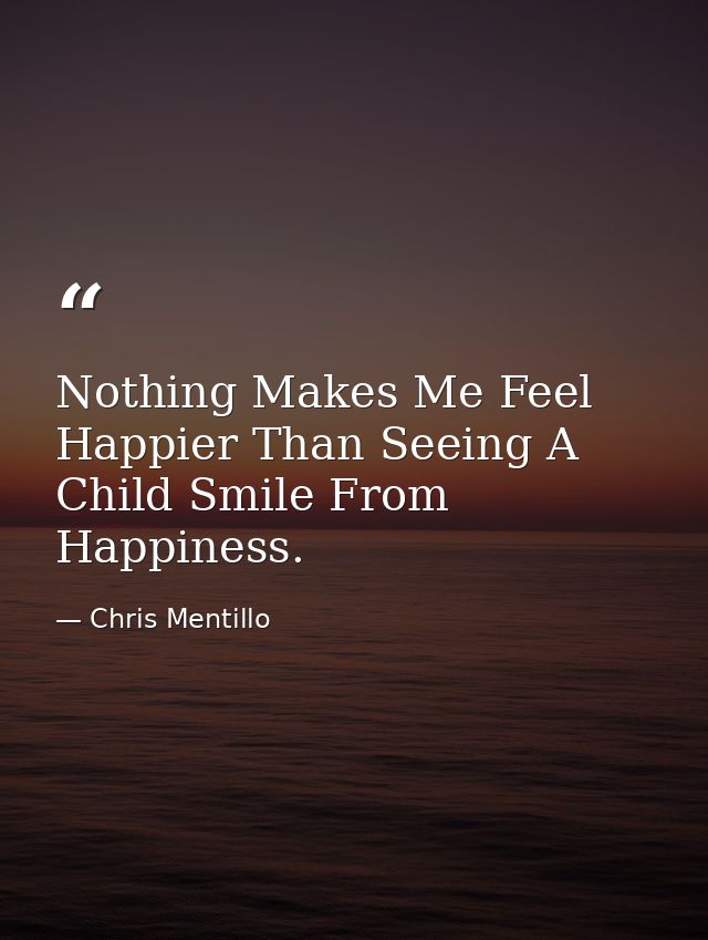 Nothing Makes Me Feel Happier Than Seeing A Child Smile From Happiness. — Chris Mentillo