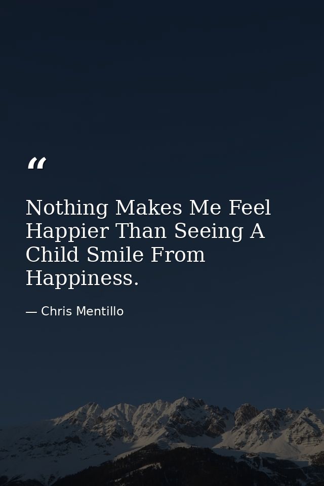 Nothing Makes Me Feel Happier Than Seeing A Child Smile From Happiness. — Chris Mentillo