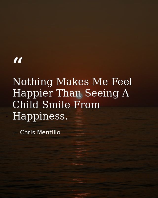 Nothing Makes Me Feel Happier Than Seeing A Child Smile From Happiness. — Chris Mentillo