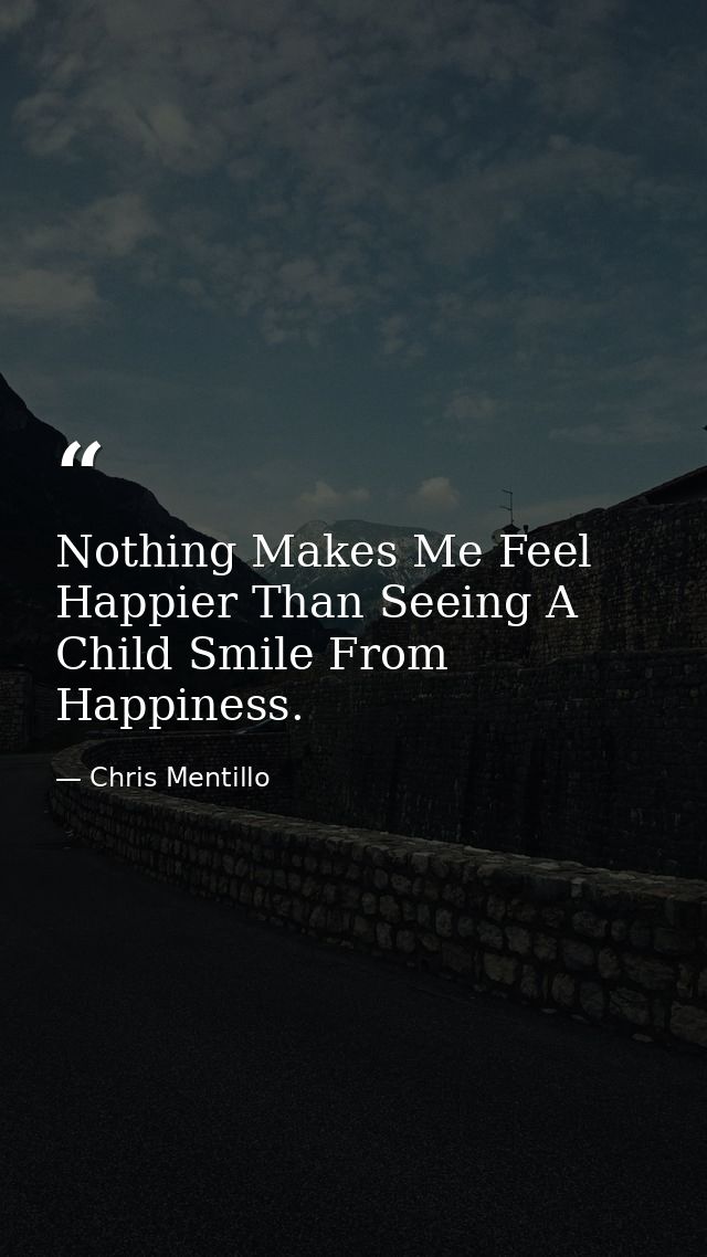 Nothing Makes Me Feel Happier Than Seeing A Child Smile From Happiness. — Chris Mentillo