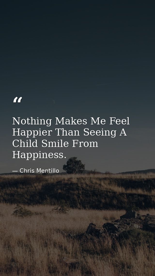 Nothing Makes Me Feel Happier Than Seeing A Child Smile From Happiness. — Chris Mentillo