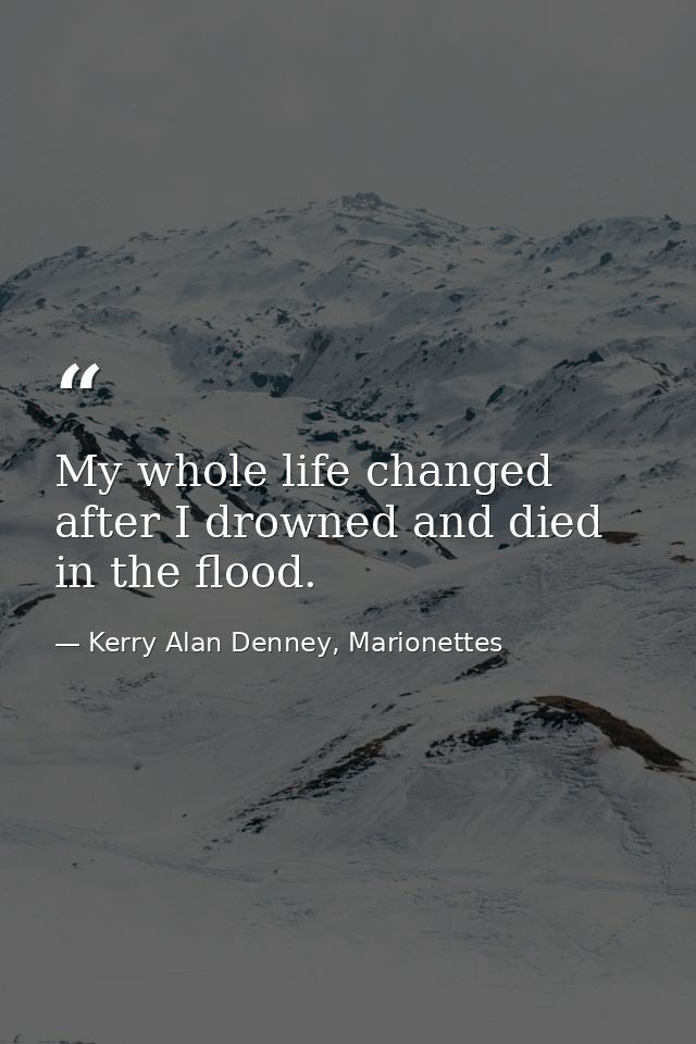 My whole life changed after I drowned and died in the flood. — Kerry Alan Denney, Marionettes