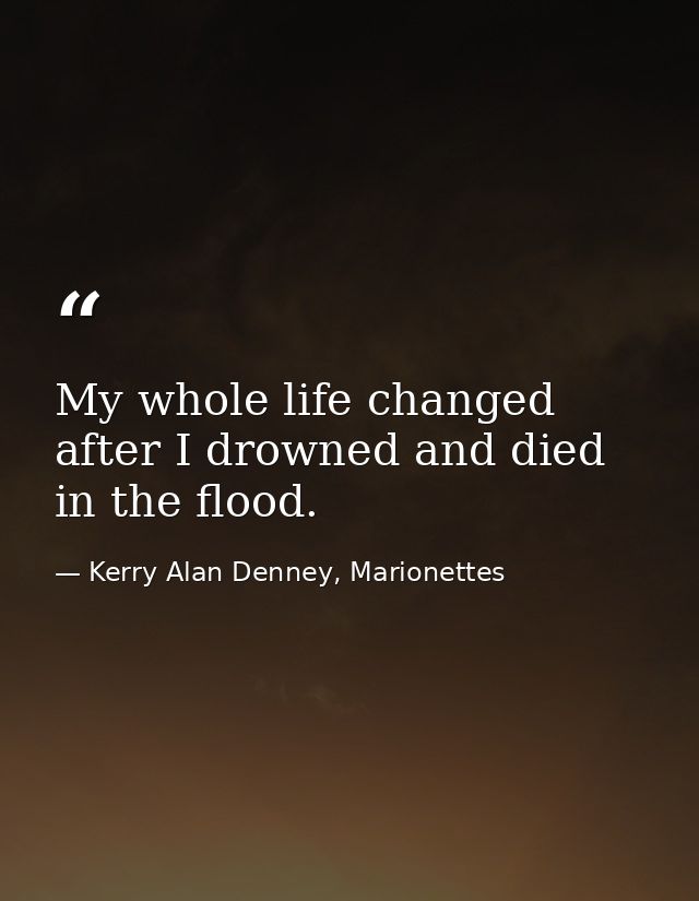 My whole life changed after I drowned and died in the flood. — Kerry Alan Denney, Marionettes
