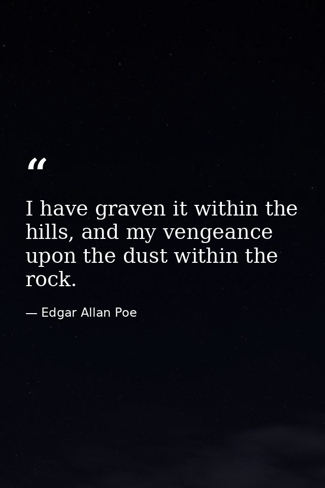 I have graven it within the hills, and my vengeance upon the dust within the rock. — Edgar Allan Poe