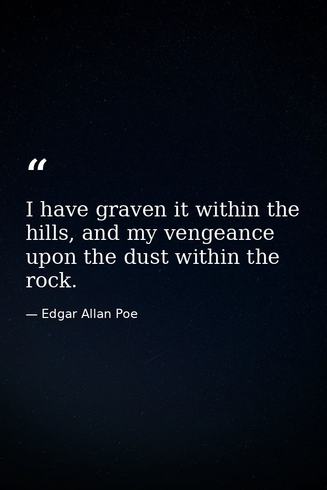 I have graven it within the hills, and my vengeance upon the dust within the rock. — Edgar Allan Poe