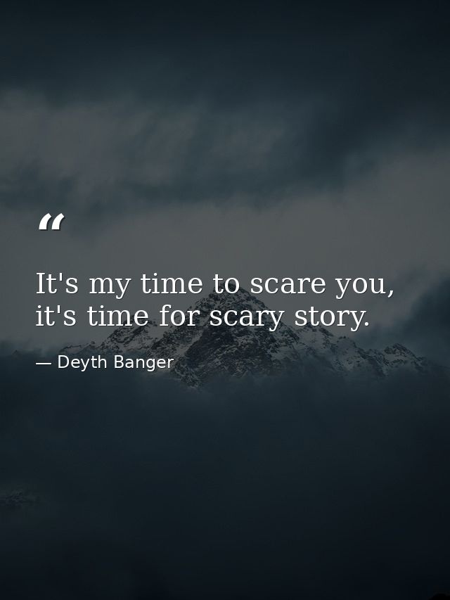 It's my time to scare you, it's time for scary story. — Deyth Banger