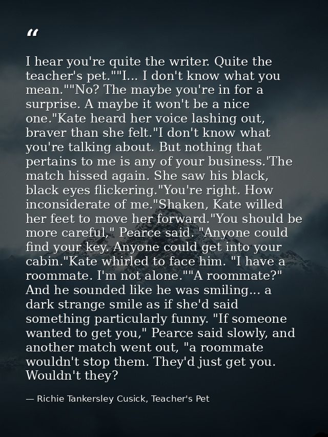 I hear you're quite the writer. Quite the teacher's pet.""I... I don't know what you mean.""No? The maybe you're in for  — Richie Tankersley Cusick, Teacher's Pet