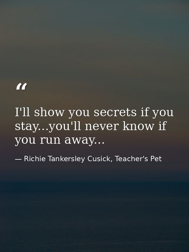 I'll show you secrets if you stay...you'll never know if you run away... — Richie Tankersley Cusick, Teacher's Pet