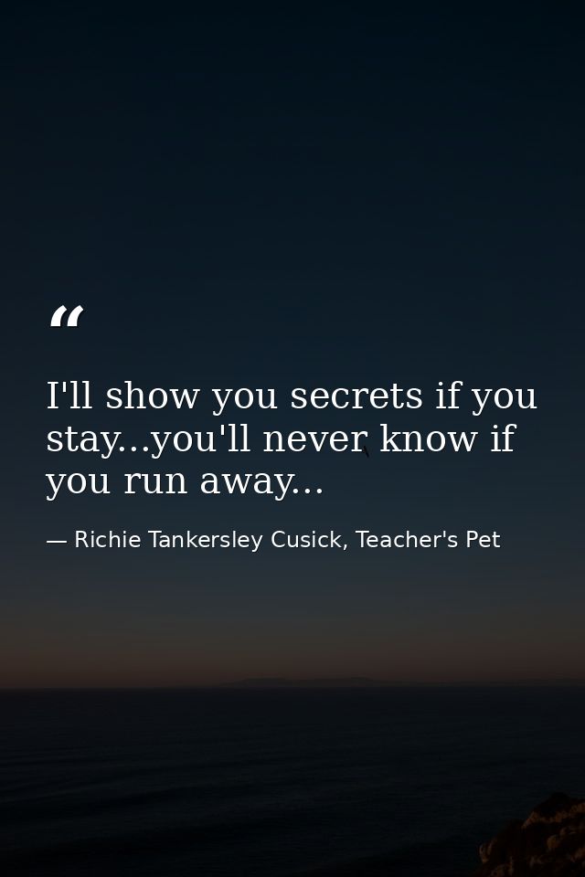 I'll show you secrets if you stay...you'll never know if you run away... — Richie Tankersley Cusick, Teacher's Pet