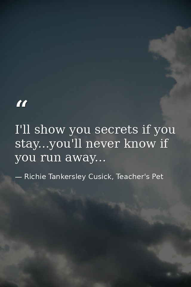 I'll show you secrets if you stay...you'll never know if you run away... — Richie Tankersley Cusick, Teacher's Pet
