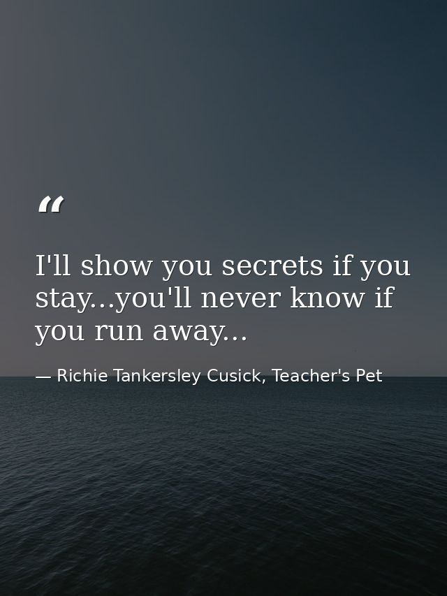 I'll show you secrets if you stay...you'll never know if you run away... — Richie Tankersley Cusick, Teacher's Pet