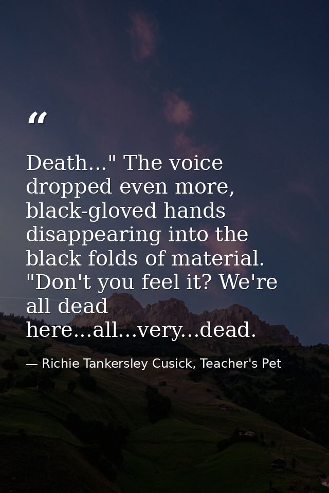 Death..." The voice dropped even more, black-gloved hands disappearing into the black folds of material. "Don't you feel — Richie Tankersley Cusick, Teacher's Pet