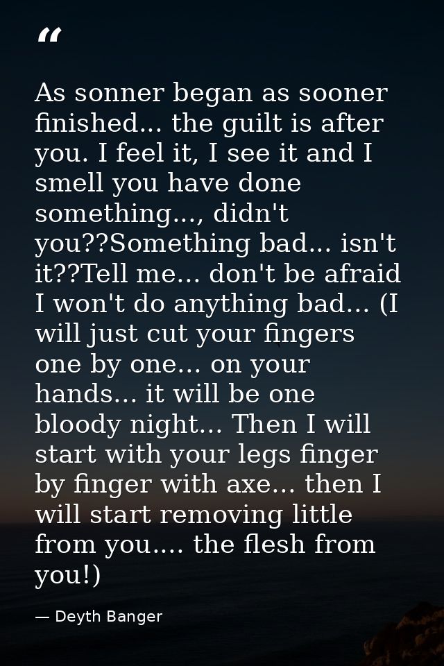 As sonner began as sooner finished... the guilt is after you. I feel it, I see it and I smell you have done something... — Deyth Banger