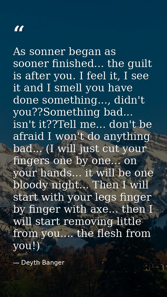 As sonner began as sooner finished... the guilt is after you. I feel it, I see it and I smell you have done something... — Deyth Banger