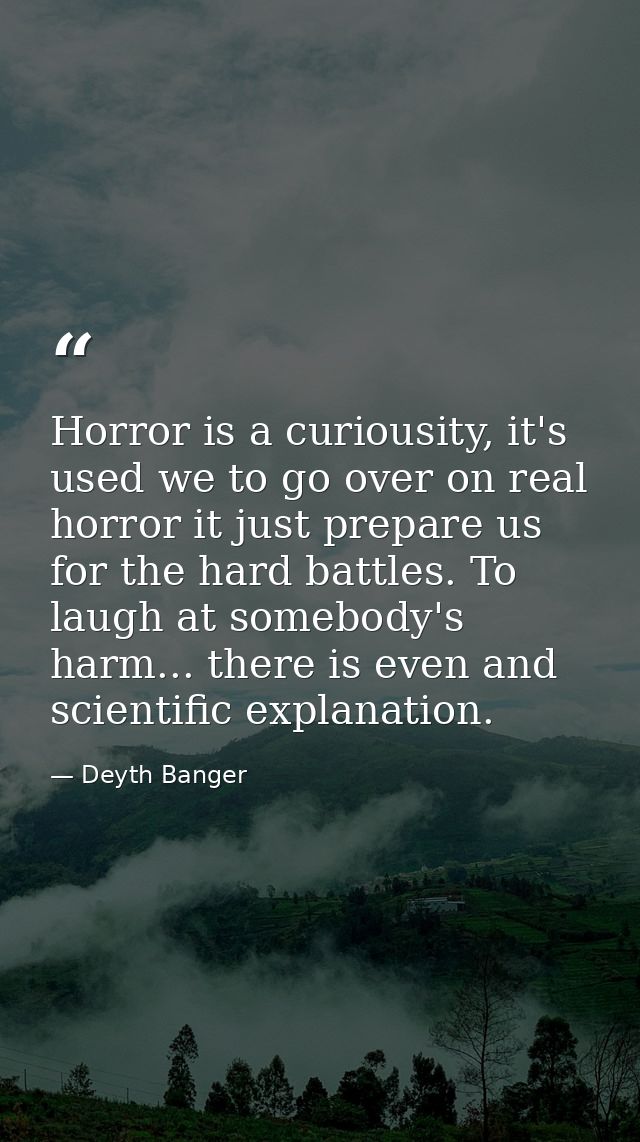 Horror is a curiousity, it's used we to go over on real horror it just prepare us for the hard battles. To laugh at some — Deyth Banger