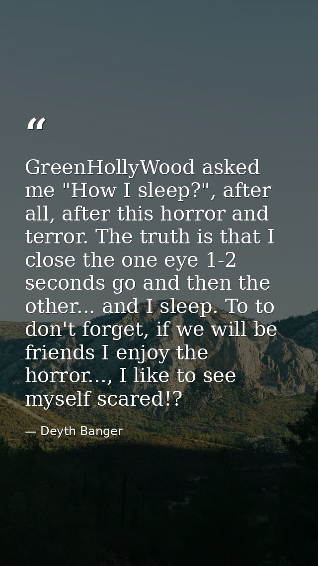 GreenHollyWood asked me "How I sleep?", after all, after this horror and terror. The truth is that I close the one eye 1 — Deyth Banger
