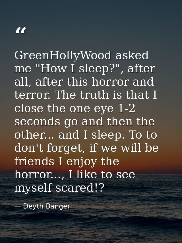 GreenHollyWood asked me "How I sleep?", after all, after this horror and terror. The truth is that I close the one eye 1 — Deyth Banger