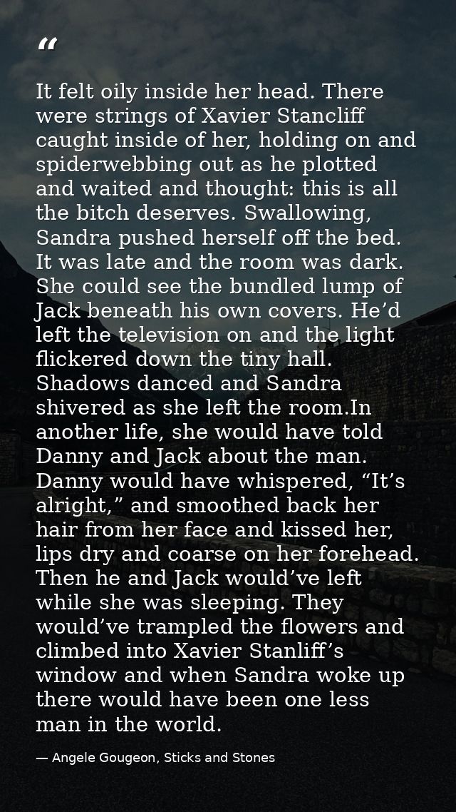 It felt oily inside her head. There were strings of Xavier Stancliff caught inside of her, holding on and spiderwebbing  — Angele Gougeon, Sticks and Stones