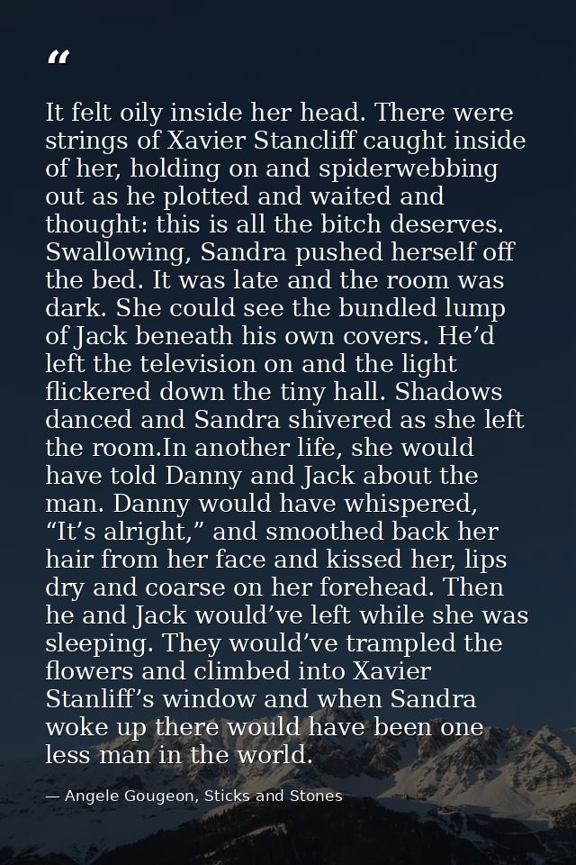 It felt oily inside her head. There were strings of Xavier Stancliff caught inside of her, holding on and spiderwebbing  — Angele Gougeon, Sticks and Stones