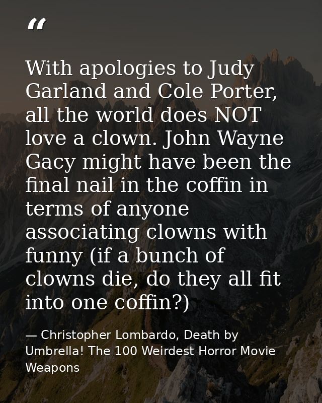With apologies to Judy Garland and Cole Porter, all the world does NOT love a clown. John Wayne Gacy might have been the — Christopher Lombardo, Death by Umbrella! The 100 Weirdest Horror Movie Weapons