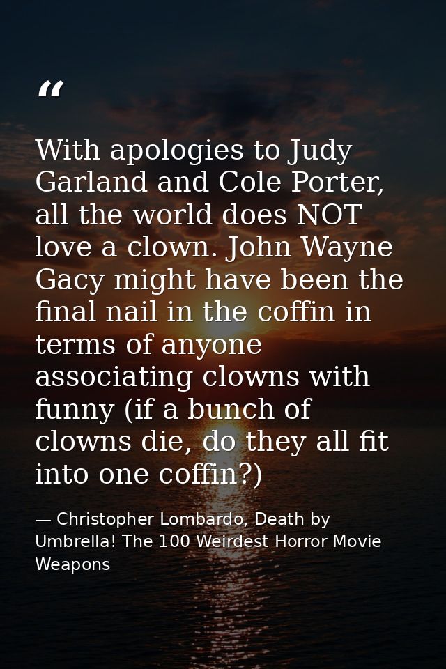 With apologies to Judy Garland and Cole Porter, all the world does NOT love a clown. John Wayne Gacy might have been the — Christopher Lombardo, Death by Umbrella! The 100 Weirdest Horror Movie Weapons