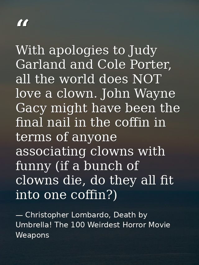 With apologies to Judy Garland and Cole Porter, all the world does NOT love a clown. John Wayne Gacy might have been the — Christopher Lombardo, Death by Umbrella! The 100 Weirdest Horror Movie Weapons