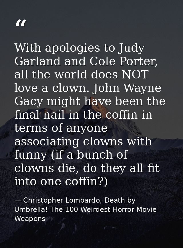With apologies to Judy Garland and Cole Porter, all the world does NOT love a clown. John Wayne Gacy might have been the — Christopher Lombardo, Death by Umbrella! The 100 Weirdest Horror Movie Weapons