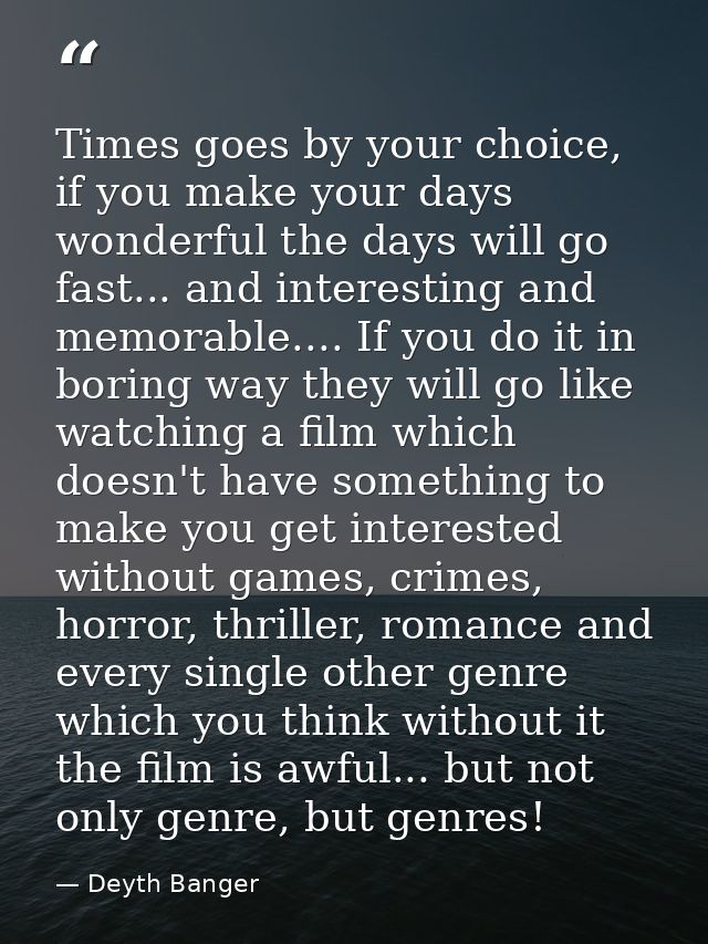 Times goes by your choice, if you make your days wonderful the days will go fast... and interesting and memorable.... If — Deyth Banger