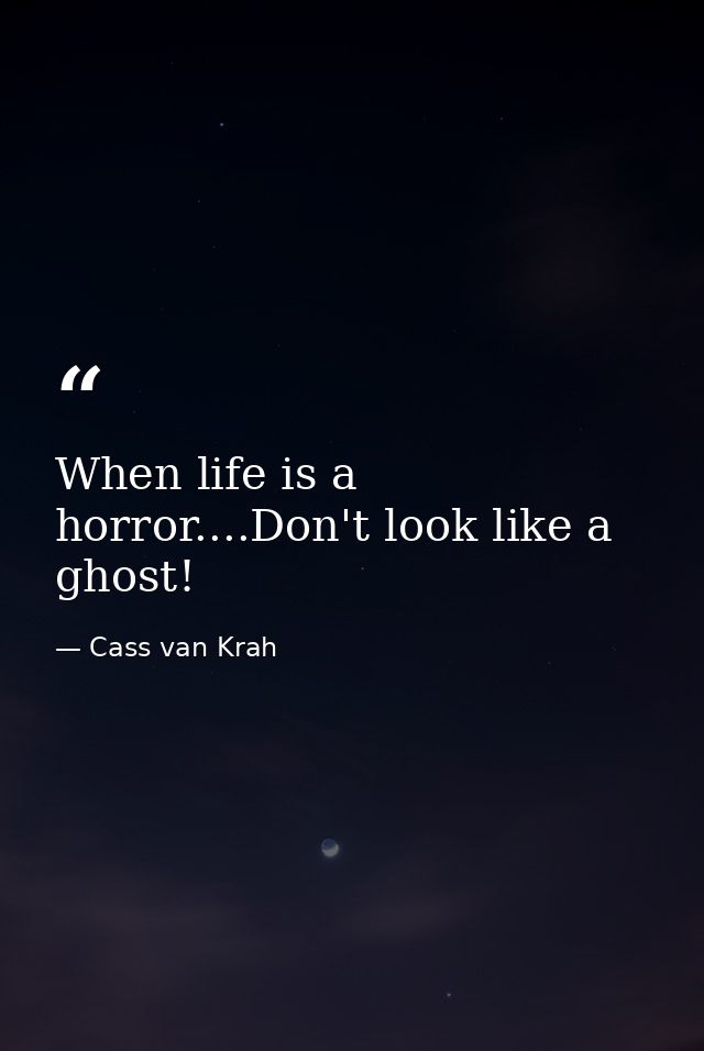 When life is a horror....Don't look like a ghost! — Cass van Krah