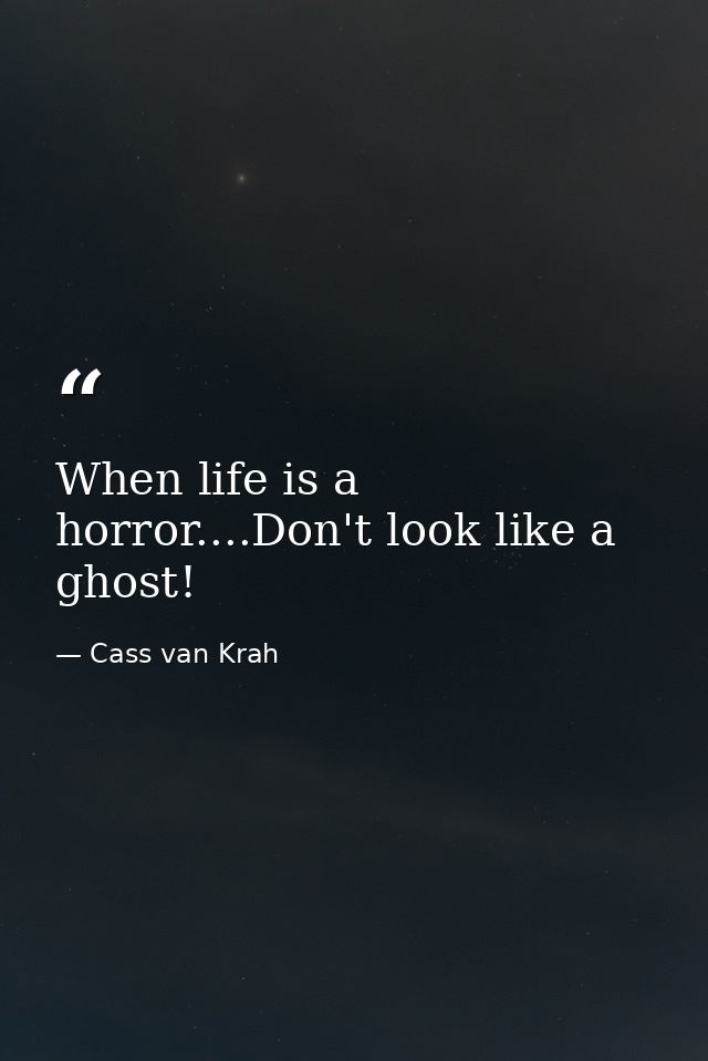 When life is a horror....Don't look like a ghost! — Cass van Krah