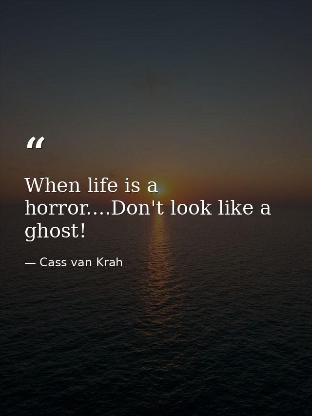When life is a horror....Don't look like a ghost! — Cass van Krah