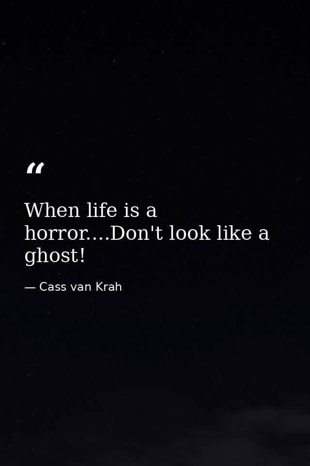 When life is a horror....Don't look like a ghost! — Cass van Krah