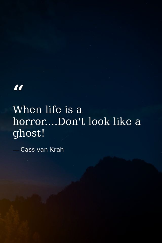 When life is a horror....Don't look like a ghost! — Cass van Krah