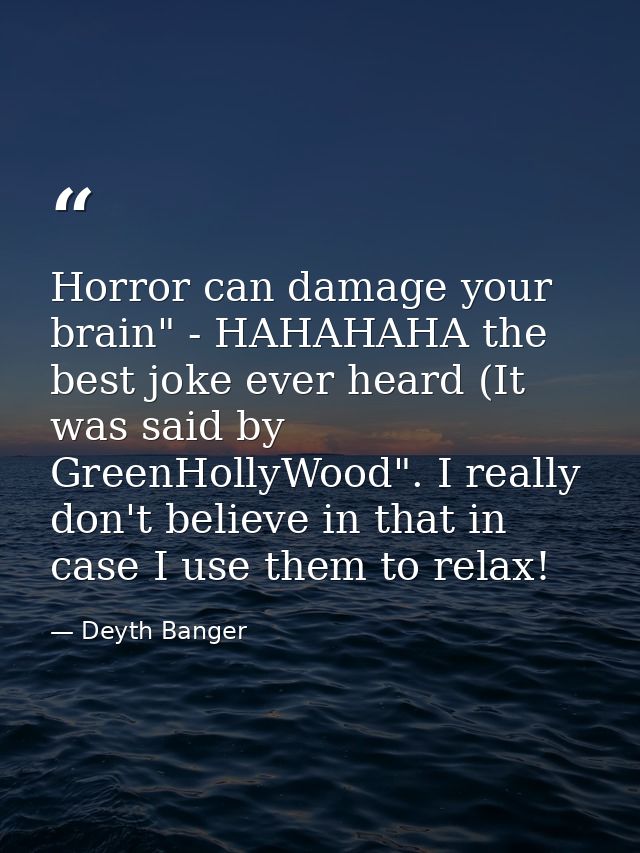 Horror can damage your brain" - HAHAHAHA the best joke ever heard (It was said by GreenHollyWood". I really don't believ — Deyth Banger