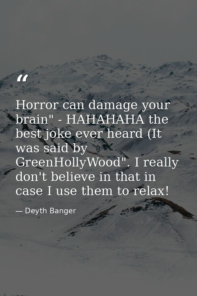 Horror can damage your brain" - HAHAHAHA the best joke ever heard (It was said by GreenHollyWood". I really don't believ — Deyth Banger