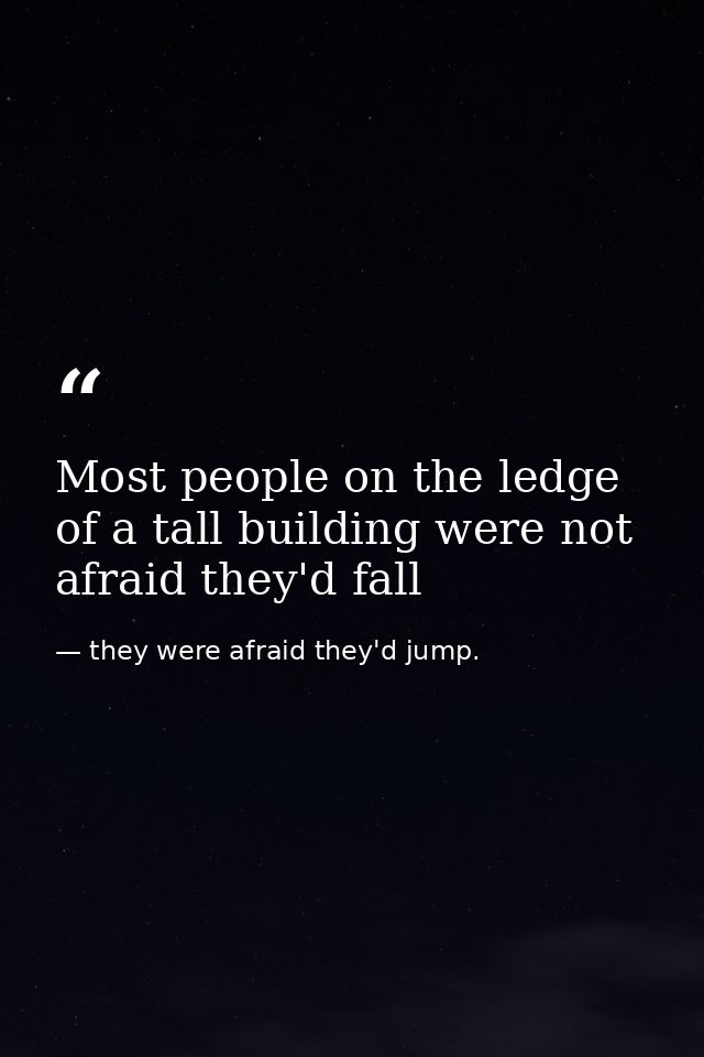 Most people on the ledge of a tall building were not afraid they'd fall — they were afraid they'd jump.