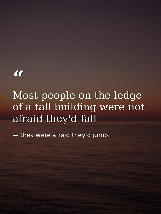Most people on the ledge of a tall building were not afraid they'd fall — they were afraid they'd jump.