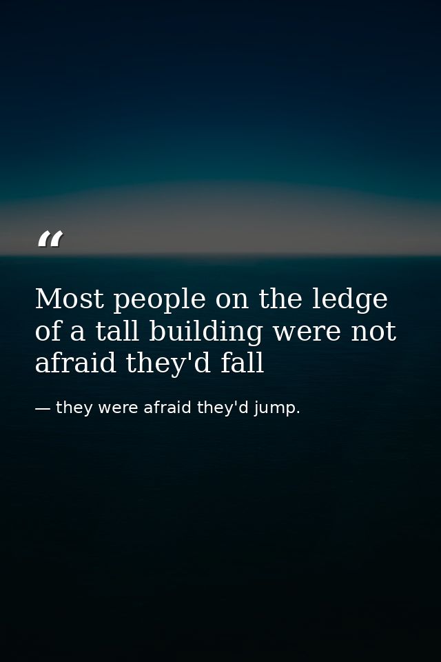 Most people on the ledge of a tall building were not afraid they'd fall — they were afraid they'd jump.