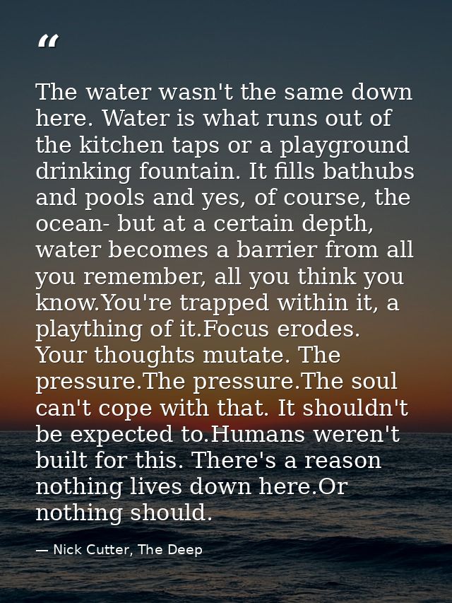 The water wasn't the same down here. Water is what runs out of the kitchen taps or a playground drinking fountain. It fi — Nick Cutter, The Deep