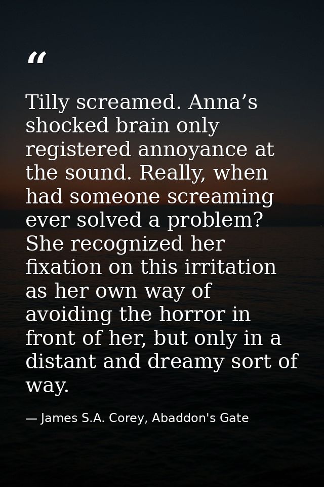 Tilly screamed. Anna’s shocked brain only registered annoyance at the sound. Really, when had someone screaming ever sol — James S.A. Corey, Abaddon's Gate