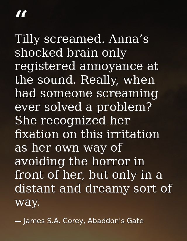 Tilly screamed. Anna’s shocked brain only registered annoyance at the sound. Really, when had someone screaming ever sol — James S.A. Corey, Abaddon's Gate