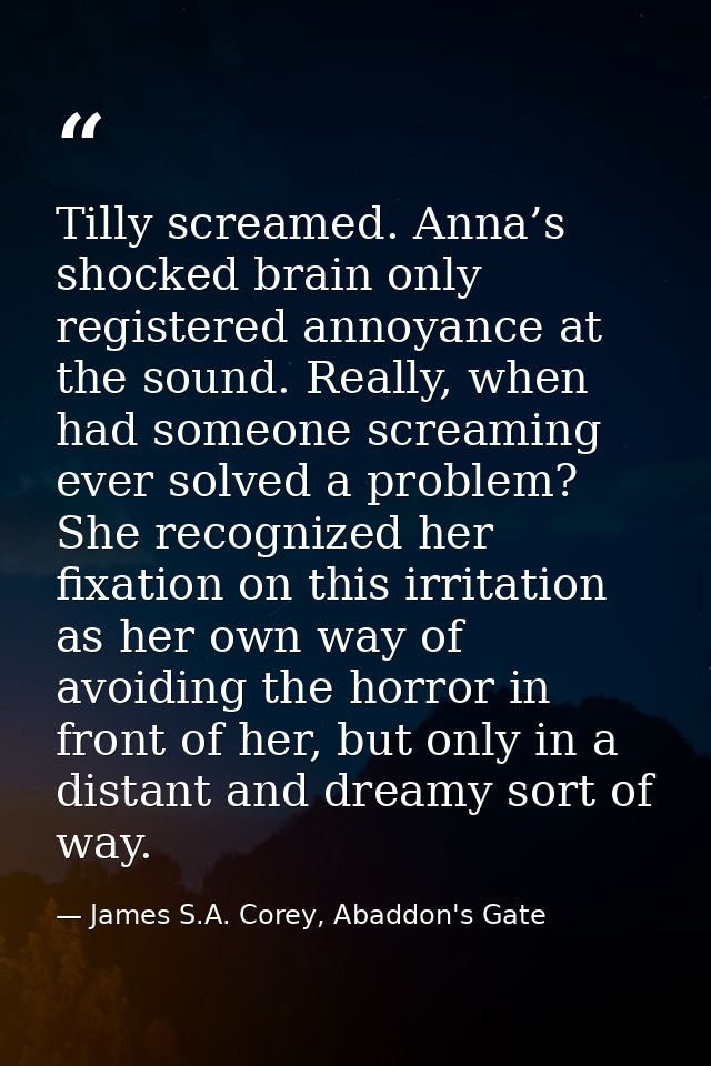 Tilly screamed. Anna’s shocked brain only registered annoyance at the sound. Really, when had someone screaming ever sol — James S.A. Corey, Abaddon's Gate