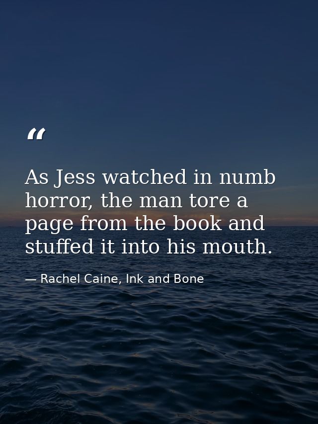 As Jess watched in numb horror, the man tore a page from the book and stuffed it into his mouth. — Rachel Caine, Ink and Bone