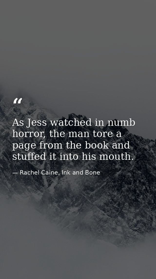 As Jess watched in numb horror, the man tore a page from the book and stuffed it into his mouth. — Rachel Caine, Ink and Bone